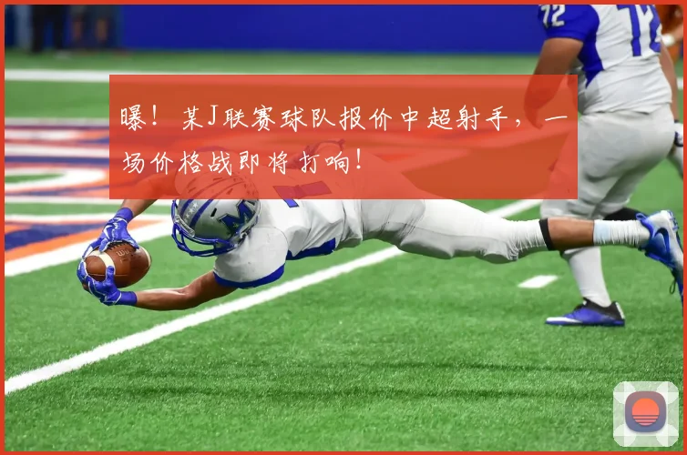 曝！某J联赛球队报价中超射手，一场价格战即将打响！